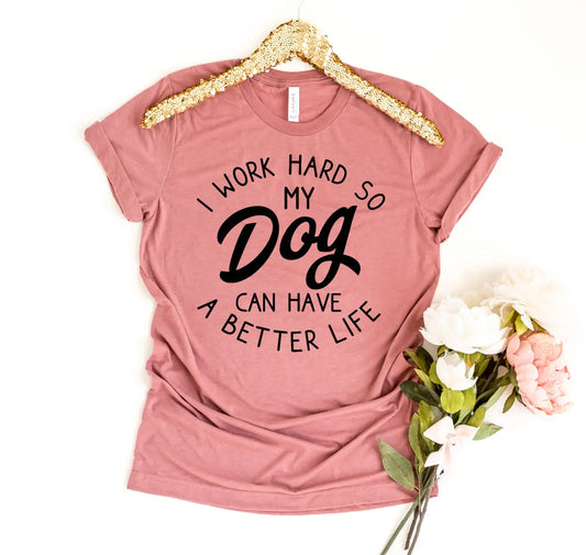 I Work Hard So My Dog Can Have A Better Life T-Shirt